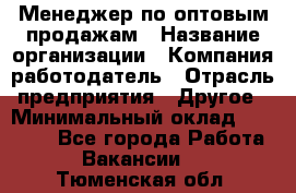 Менеджер по оптовым продажам › Название организации ­ Компания-работодатель › Отрасль предприятия ­ Другое › Минимальный оклад ­ 25 000 - Все города Работа » Вакансии   . Тюменская обл.